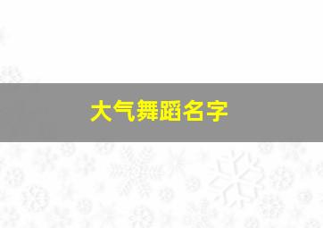 大气舞蹈名字