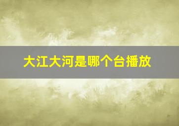 大江大河是哪个台播放