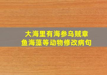 大海里有海参乌贼章鱼海藻等动物修改病句