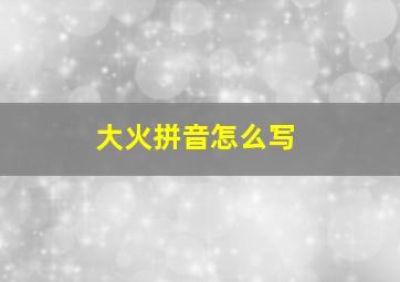 大火拼音怎么写