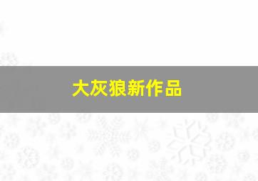 大灰狼新作品