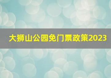 大狮山公园免门票政策2023