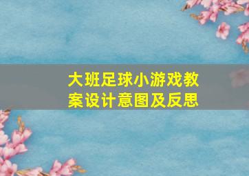 大班足球小游戏教案设计意图及反思