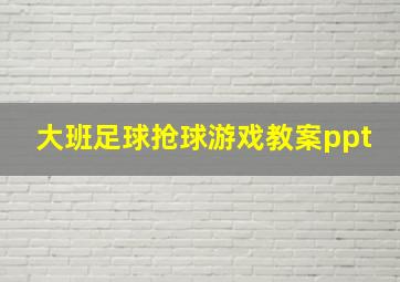 大班足球抢球游戏教案ppt