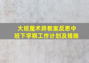 大班魔术师教案反思中班下学期工作计划及措施