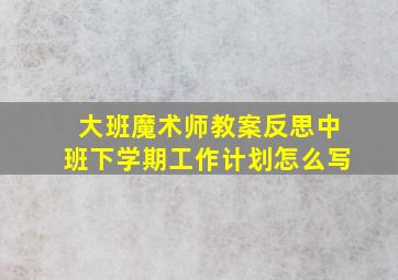 大班魔术师教案反思中班下学期工作计划怎么写