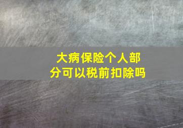 大病保险个人部分可以税前扣除吗