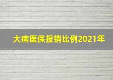 大病医保报销比例2021年