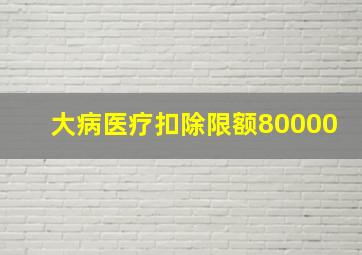 大病医疗扣除限额80000