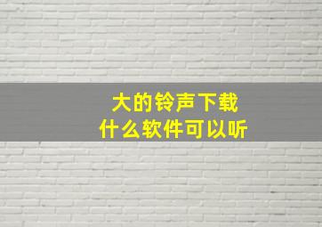 大的铃声下载什么软件可以听