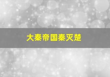 大秦帝国秦灭楚