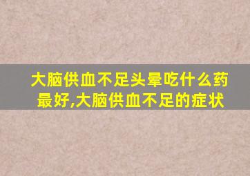 大脑供血不足头晕吃什么药最好,大脑供血不足的症状