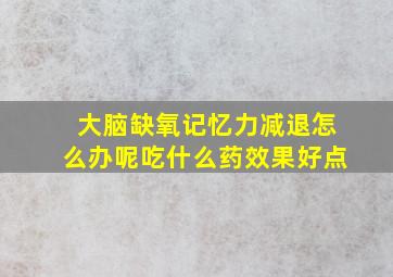 大脑缺氧记忆力减退怎么办呢吃什么药效果好点