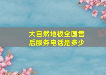 大自然地板全国售后服务电话是多少