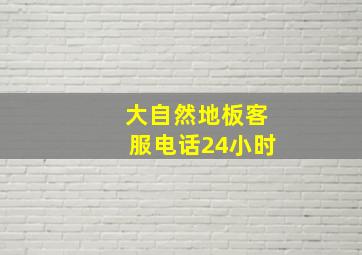 大自然地板客服电话24小时