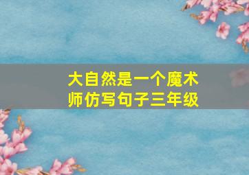 大自然是一个魔术师仿写句子三年级