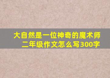 大自然是一位神奇的魔术师二年级作文怎么写300字