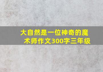 大自然是一位神奇的魔术师作文300字三年级