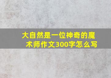 大自然是一位神奇的魔术师作文300字怎么写