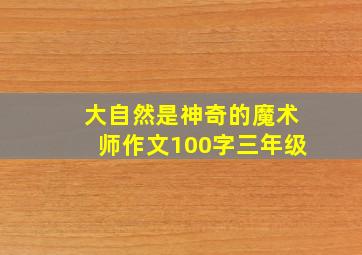 大自然是神奇的魔术师作文100字三年级