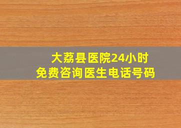 大荔县医院24小时免费咨询医生电话号码