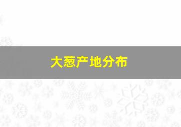 大葱产地分布