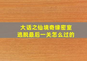 大话之仙境奇缘密室逃脱最后一关怎么过的