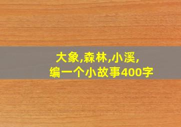 大象,森林,小溪,编一个小故事400字