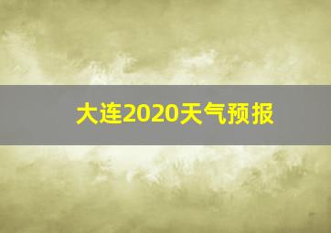 大连2020天气预报