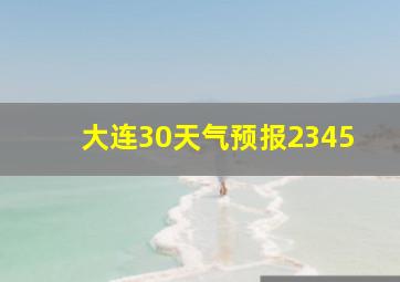 大连30天气预报2345