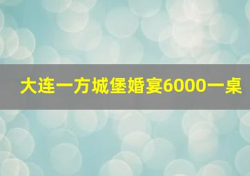 大连一方城堡婚宴6000一桌