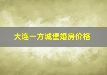 大连一方城堡婚房价格