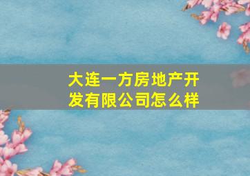 大连一方房地产开发有限公司怎么样