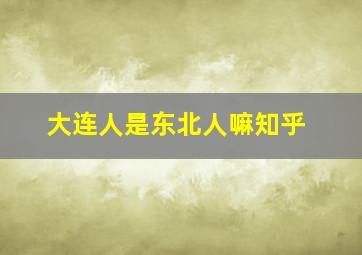 大连人是东北人嘛知乎