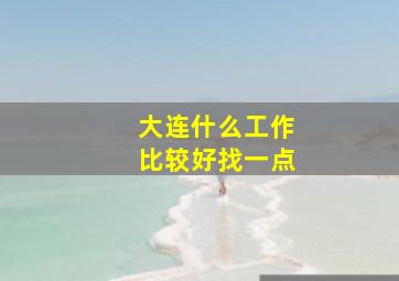 大连什么工作比较好找一点