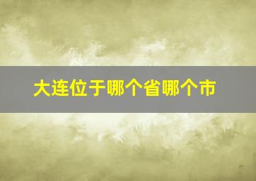 大连位于哪个省哪个市