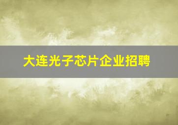 大连光子芯片企业招聘