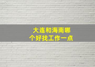 大连和海南哪个好找工作一点