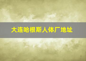 大连哈根斯人体厂地址