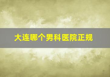 大连哪个男科医院正规