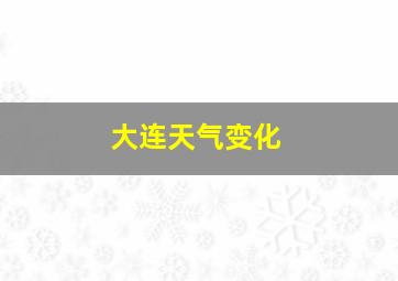 大连天气变化