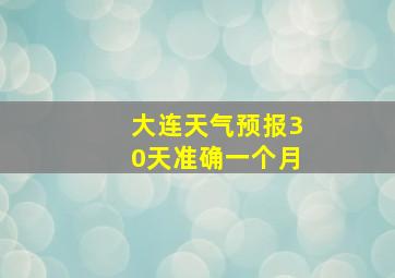 大连天气预报30天准确一个月