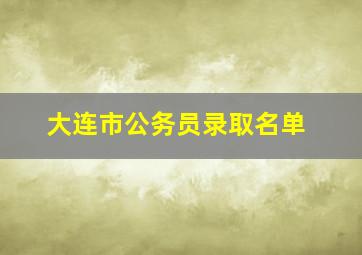 大连市公务员录取名单