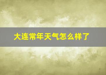 大连常年天气怎么样了