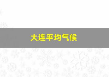 大连平均气候