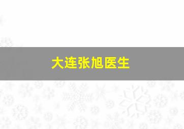 大连张旭医生