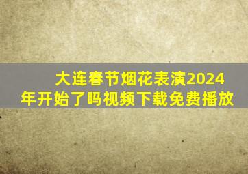 大连春节烟花表演2024年开始了吗视频下载免费播放