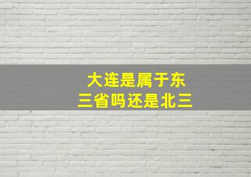 大连是属于东三省吗还是北三