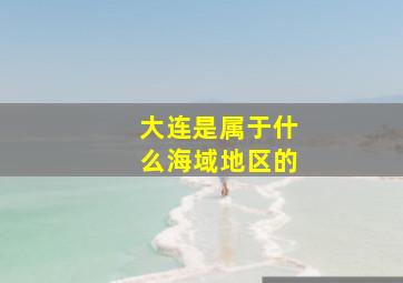 大连是属于什么海域地区的