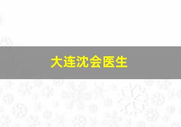 大连沈会医生